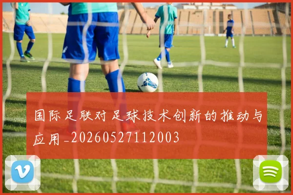 国际足联对足球技术创新的推动与应用_20260527112003
