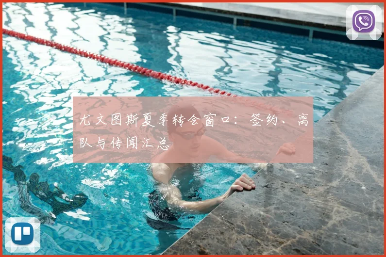 尤文图斯夏季转会窗口：签约、离队与传闻汇总