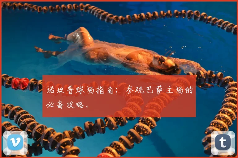 诺坎普球场指南：参观巴萨主场的必备攻略。