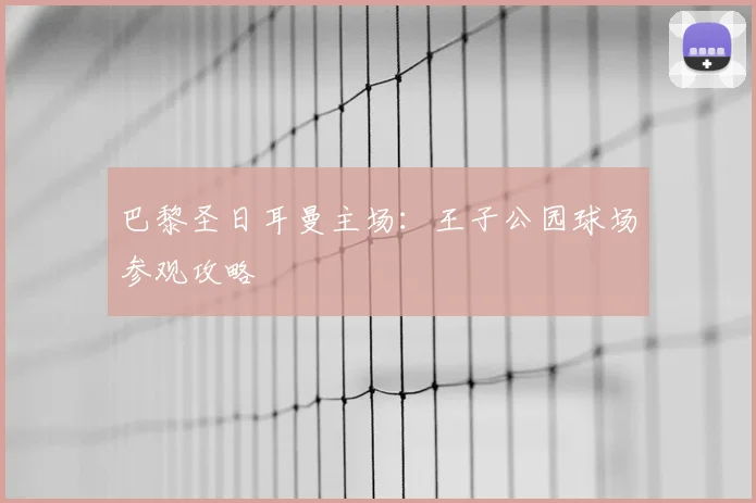 巴黎圣日耳曼主场：王子公园球场参观攻略