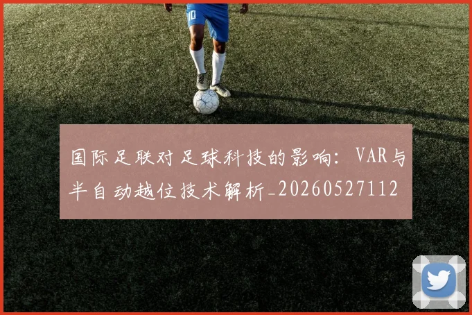 国际足联对足球科技的影响：VAR与半自动越位技术解析_20260527112003