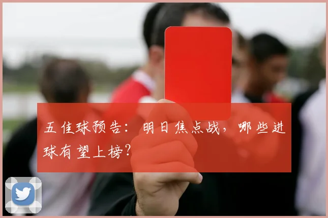 五佳球预告：明日焦点战，哪些进球有望上榜？