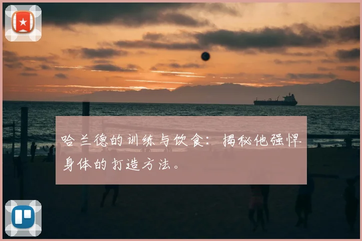 哈兰德的训练与饮食：揭秘他强悍身体的打造方法。