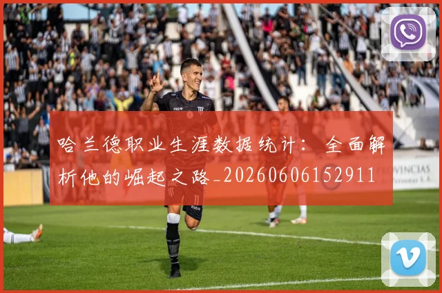 哈兰德职业生涯数据统计：全面解析他的崛起之路_20260606152911