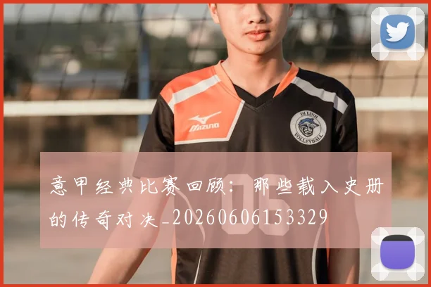意甲经典比赛回顾：那些载入史册的传奇对决_20260606153329